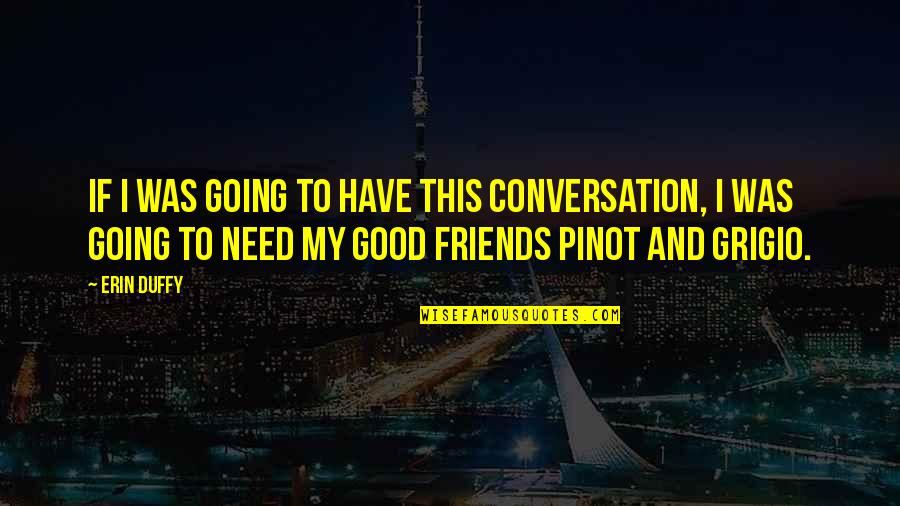 Have Good Friends Quotes By Erin Duffy: If I was going to have this conversation,