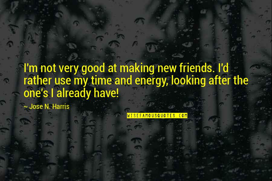 Have Good Friends Quotes By Jose N. Harris: I'm not very good at making new friends.