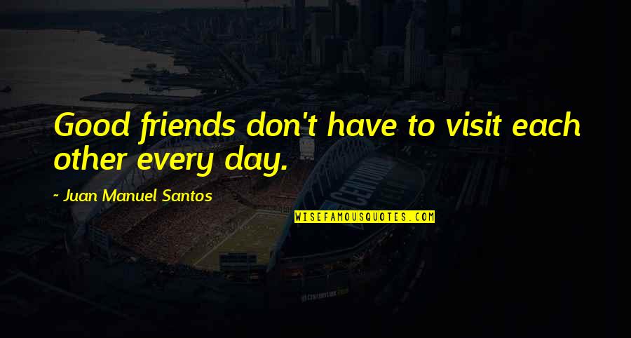 Have Good Friends Quotes By Juan Manuel Santos: Good friends don't have to visit each other