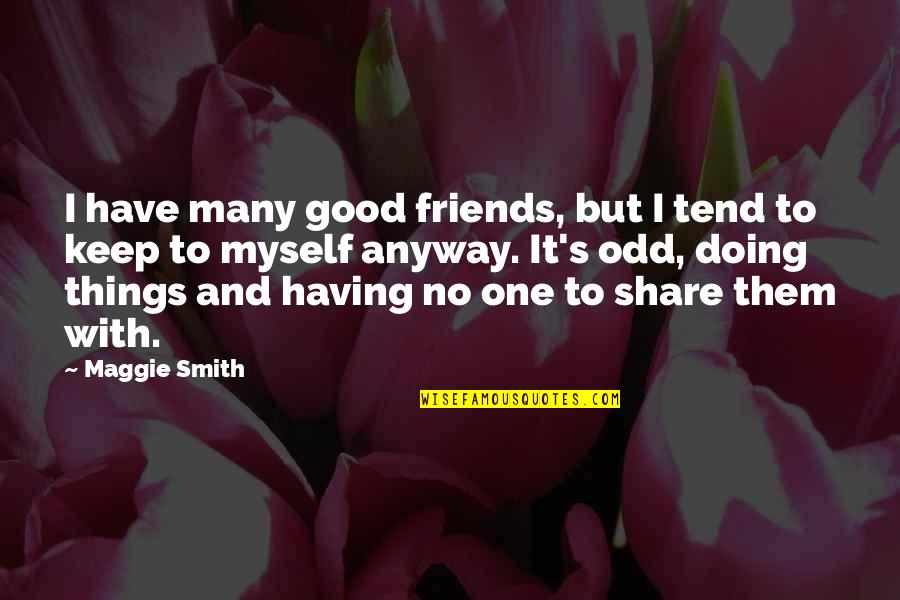 Have Good Friends Quotes By Maggie Smith: I have many good friends, but I tend
