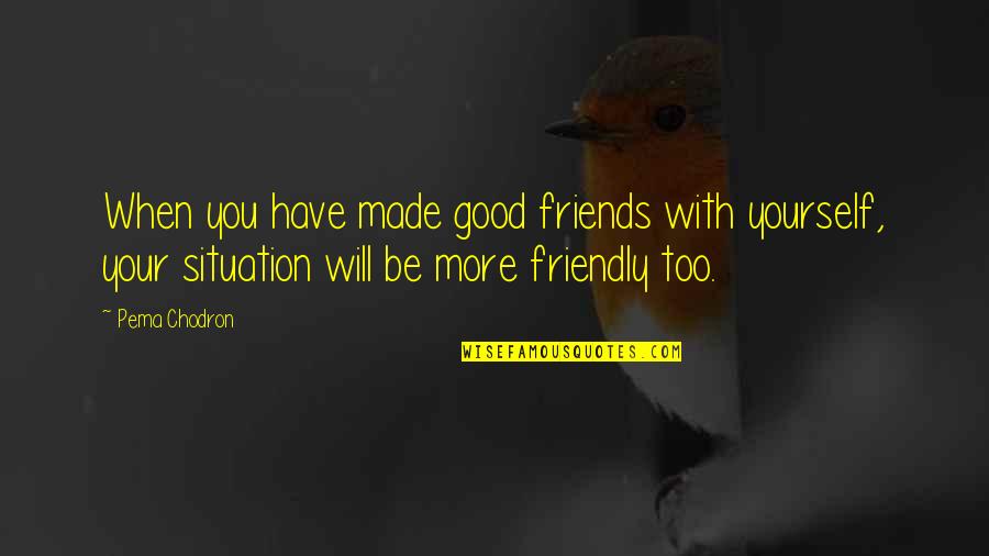 Have Good Friends Quotes By Pema Chodron: When you have made good friends with yourself,