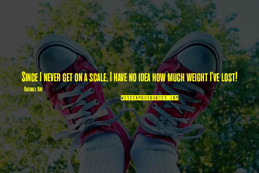 Have No Idea Quotes By Rachael Ray: Since I never get on a scale, I