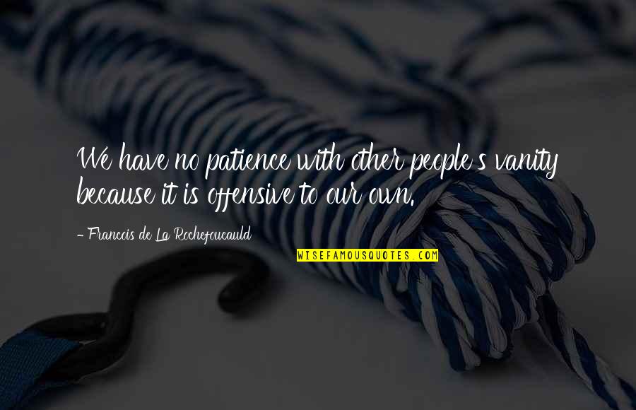 Have No Patience Quotes By Francois De La Rochefoucauld: We have no patience with other people's vanity