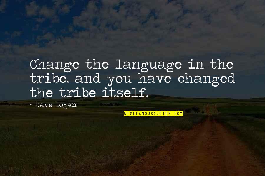 Have No Tribe Quotes By Dave Logan: Change the language in the tribe, and you