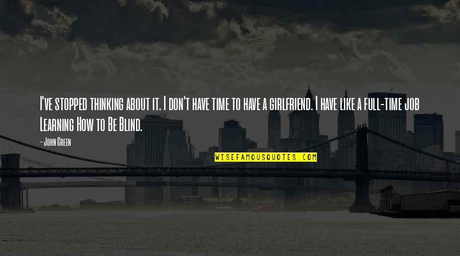 Have Time For Your Girlfriend Quotes By John Green: I've stopped thinking about it. I don't have