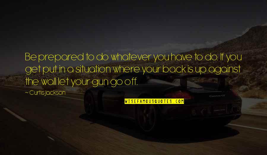 Have You Back Quotes By Curtis Jackson: Be prepared to do whatever you have to