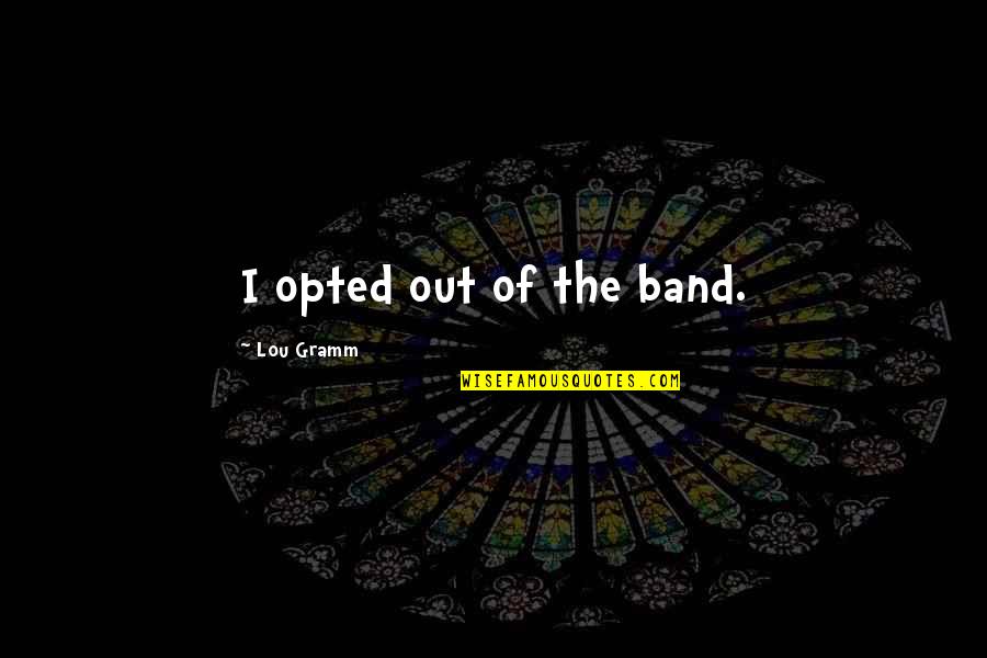 Have You Ever Met Someone And Felt An Instant Connection Quotes By Lou Gramm: I opted out of the band.