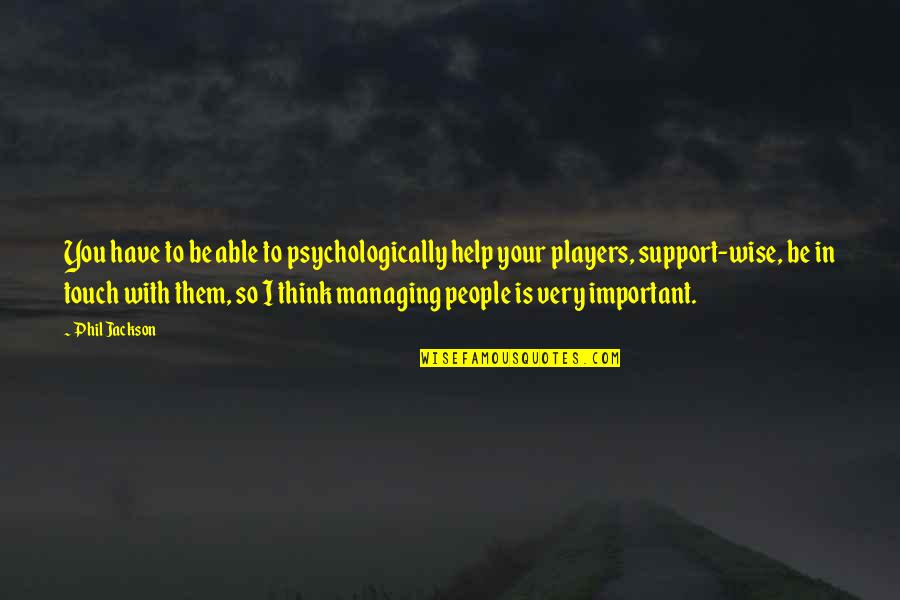 Have You Quotes By Phil Jackson: You have to be able to psychologically help