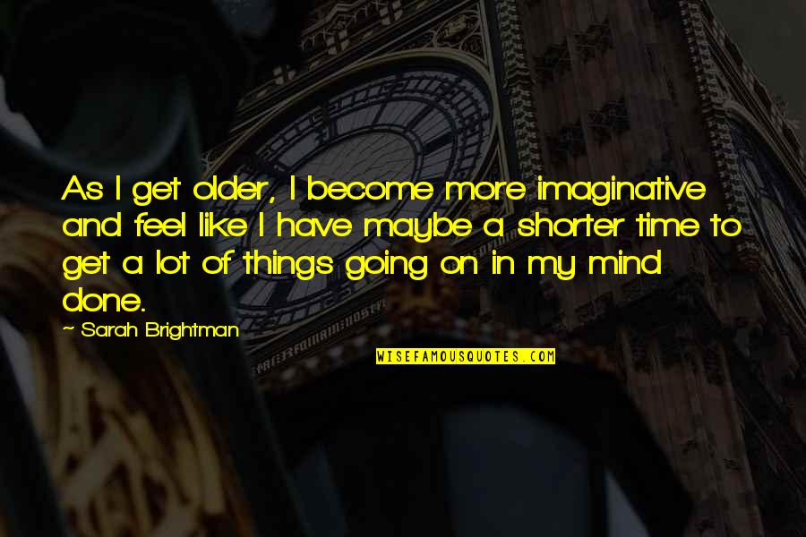 Have Your Own Mind Quotes By Sarah Brightman: As I get older, I become more imaginative