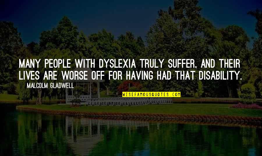 Having A Disability Quotes By Malcolm Gladwell: Many people with dyslexia truly suffer, and their