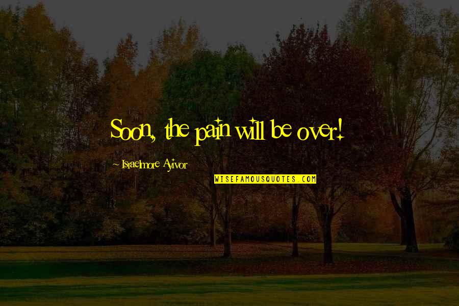 Having A Good Future Quotes By Israelmore Ayivor: Soon, the pain will be over!