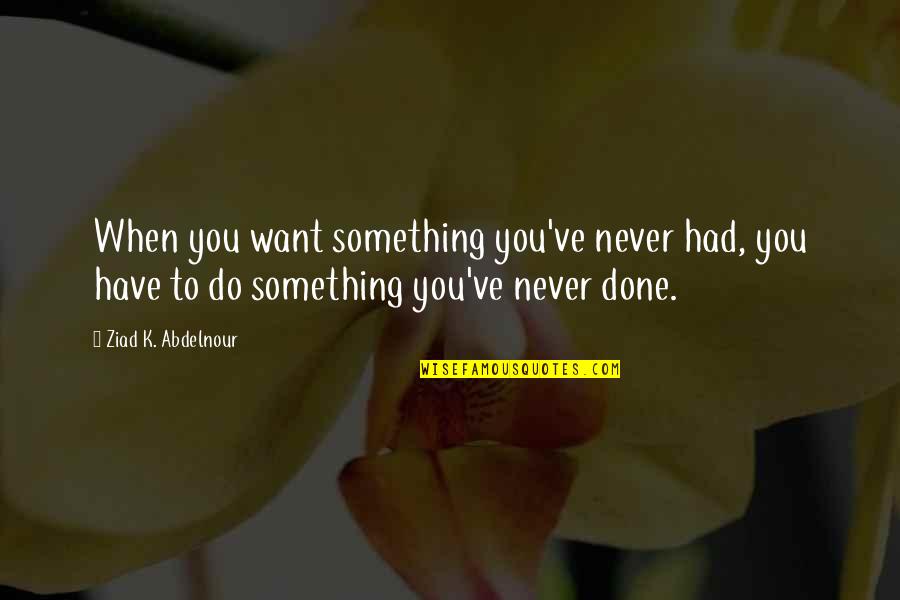 Having A Supportive Family Quotes By Ziad K. Abdelnour: When you want something you've never had, you