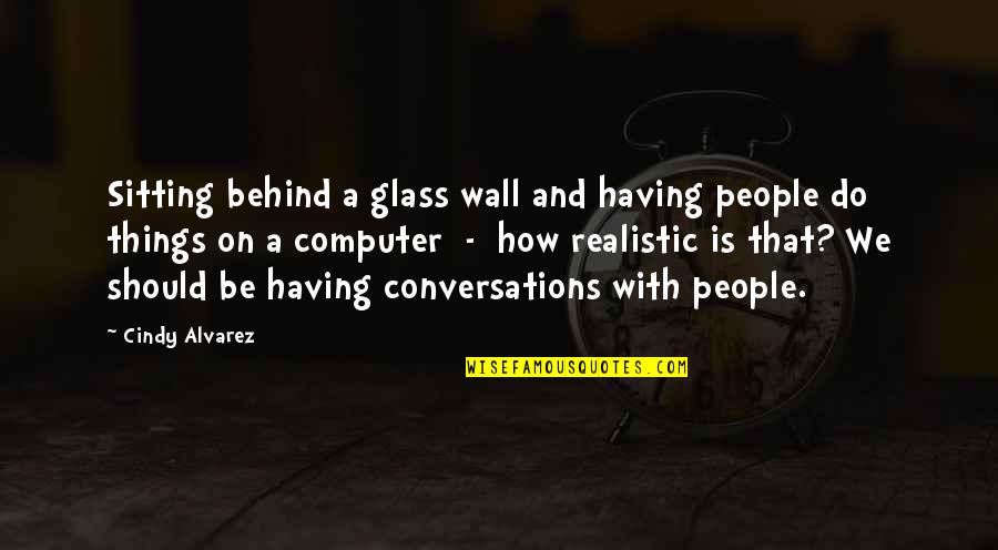 Having Many Things To Do Quotes By Cindy Alvarez: Sitting behind a glass wall and having people