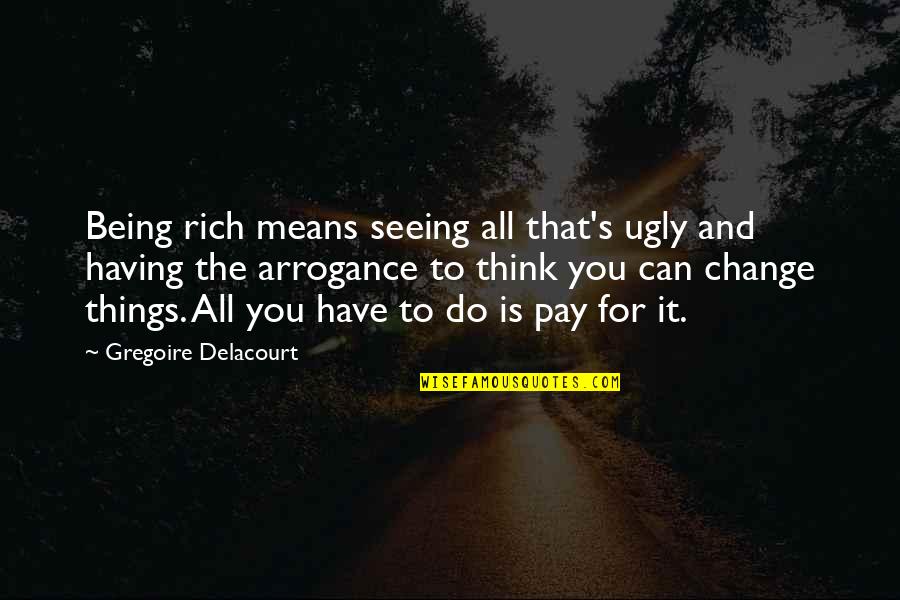 Having Many Things To Do Quotes By Gregoire Delacourt: Being rich means seeing all that's ugly and