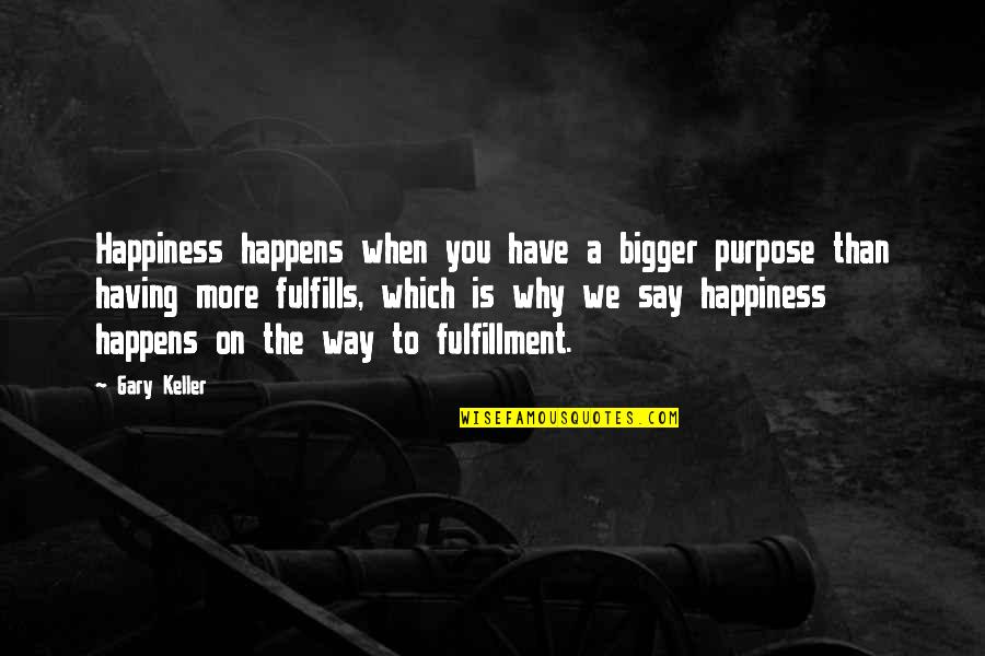 Having No Purpose Quotes By Gary Keller: Happiness happens when you have a bigger purpose