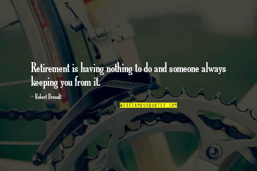 Having Someone Always There For You Quotes By Robert Breault: Retirement is having nothing to do and someone