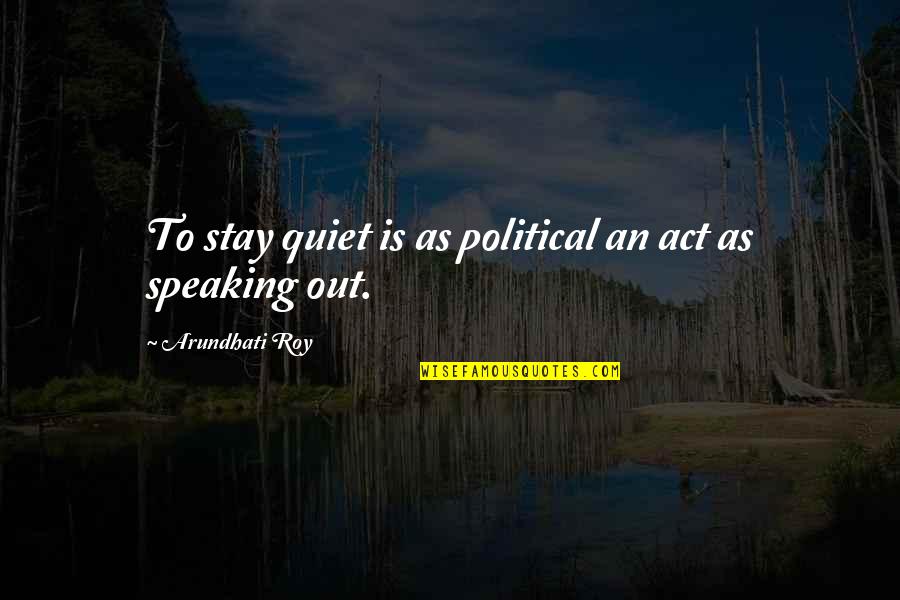 Having The Best Dad Ever Quotes By Arundhati Roy: To stay quiet is as political an act