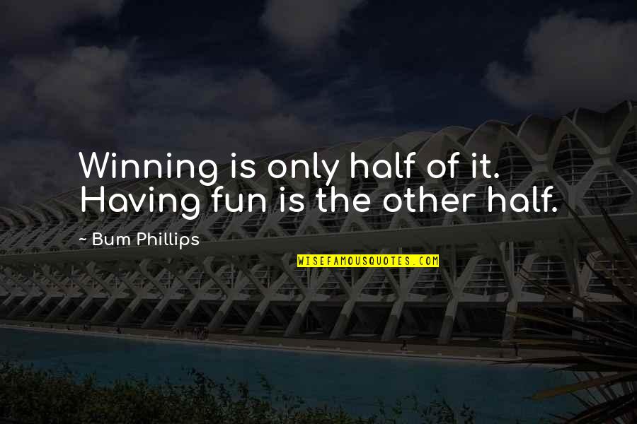 Having To Much Fun Quotes By Bum Phillips: Winning is only half of it. Having fun