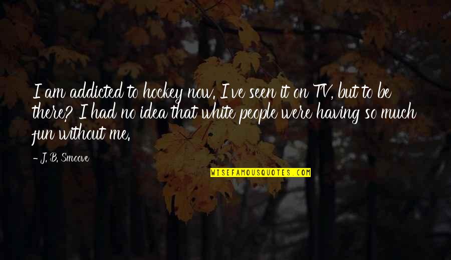 Having To Much Fun Quotes By J. B. Smoove: I am addicted to hockey now. I've seen