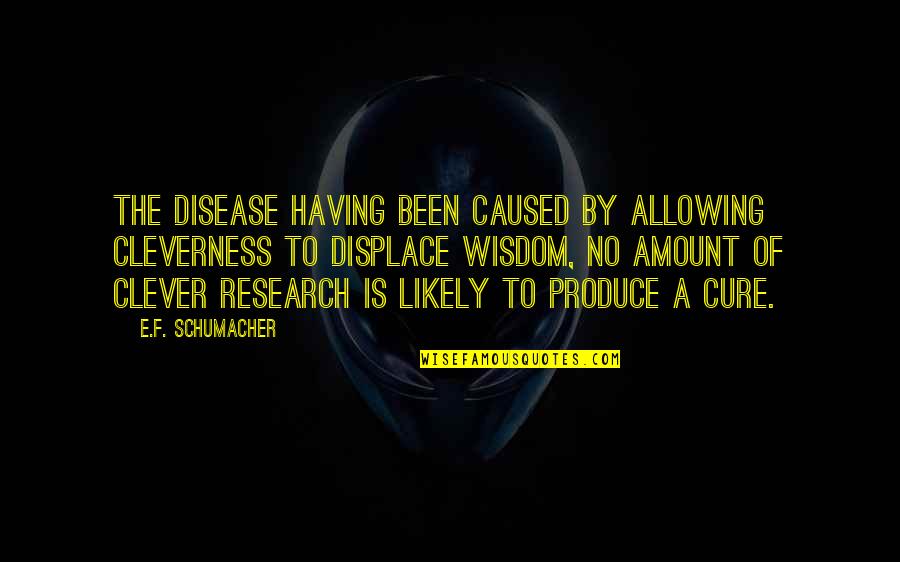 Having Wisdom Quotes By E.F. Schumacher: The disease having been caused by allowing cleverness