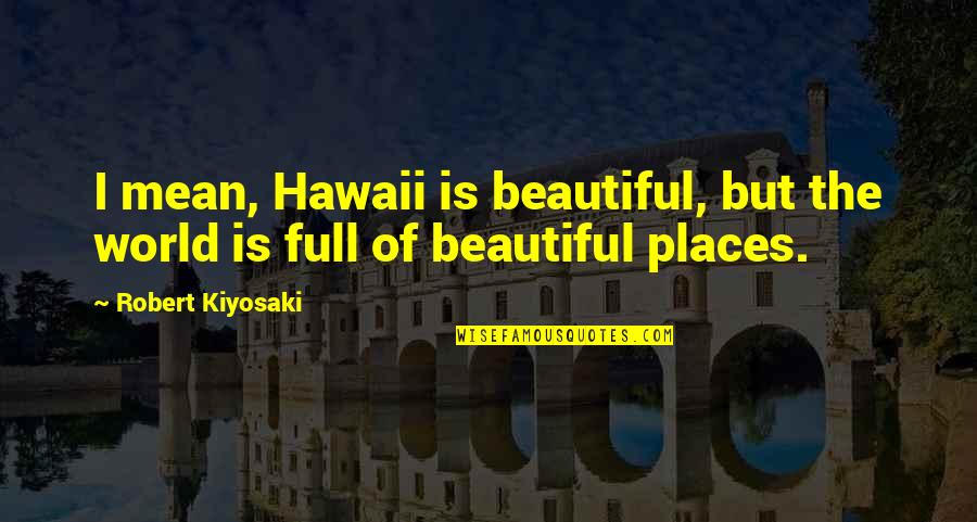 Hawaii Quotes By Robert Kiyosaki: I mean, Hawaii is beautiful, but the world