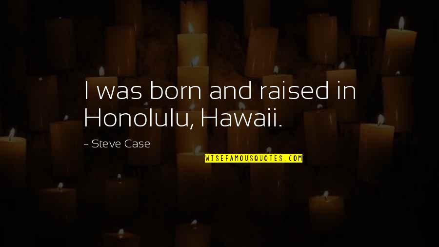 Hawaii Quotes By Steve Case: I was born and raised in Honolulu, Hawaii.