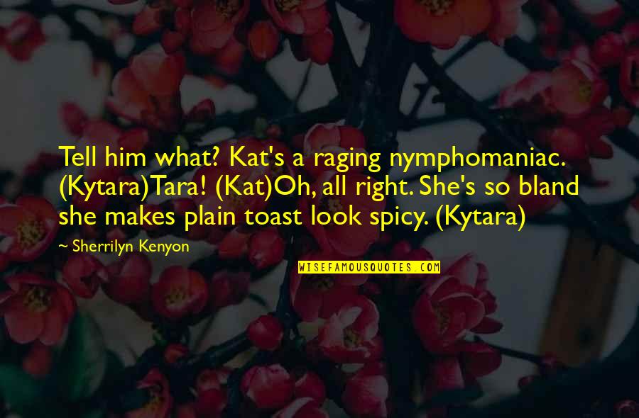 Hayema Quotes By Sherrilyn Kenyon: Tell him what? Kat's a raging nymphomaniac. (Kytara)Tara!