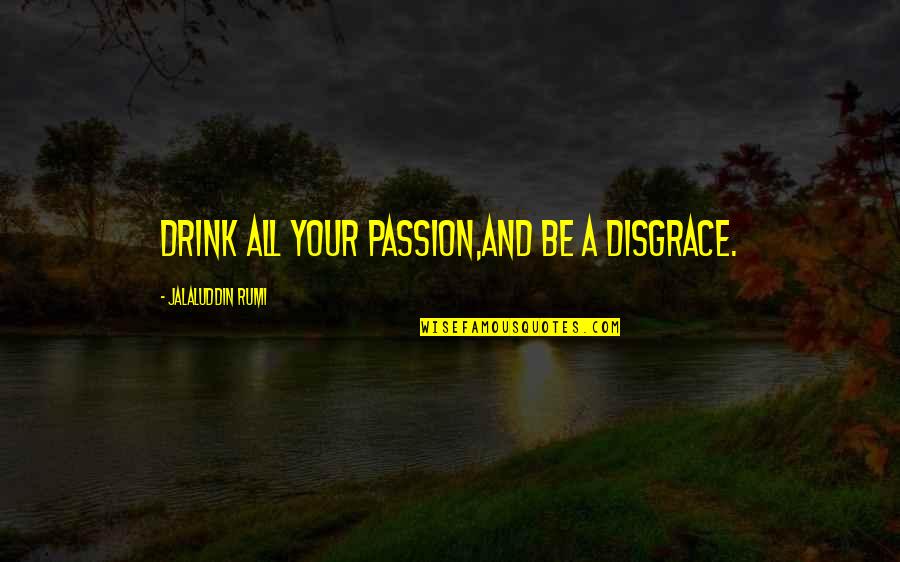 Haynes Manual Quotes By Jalaluddin Rumi: Drink all your passion,and be a disgrace.