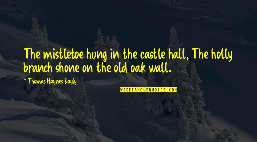 Haynes's Quotes By Thomas Haynes Bayly: The mistletoe hung in the castle hall, The