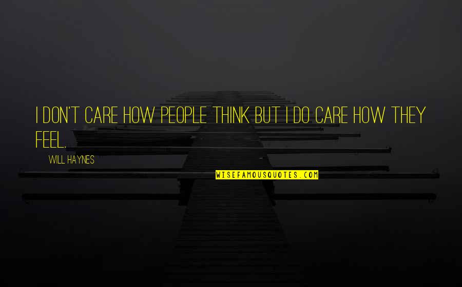 Haynes's Quotes By Will Haynes: I don't care how people think but I