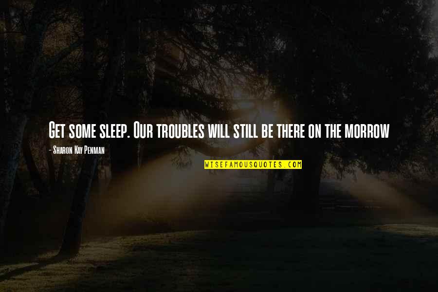 Haythorne Sherwood Quotes By Sharon Kay Penman: Get some sleep. Our troubles will still be