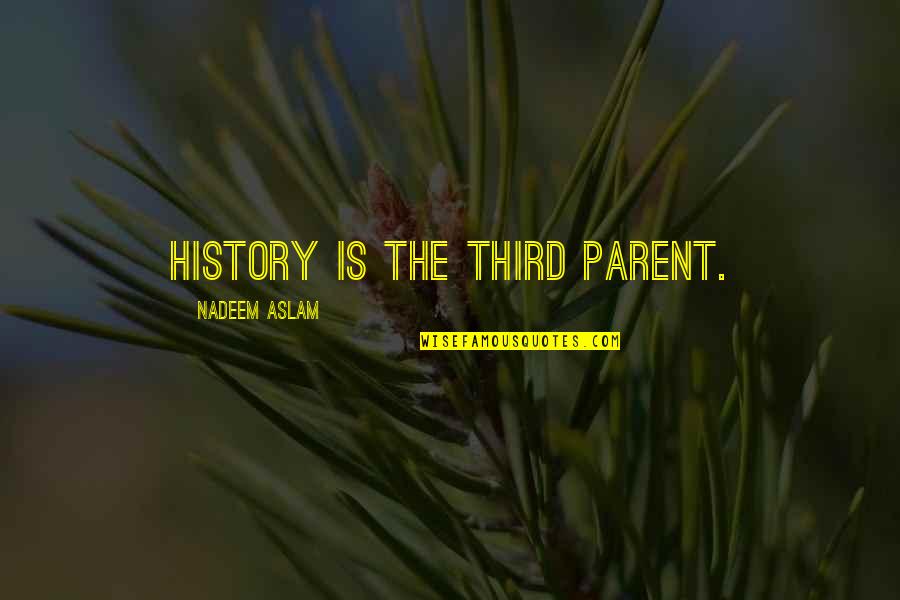 Haziza Lucite Quotes By Nadeem Aslam: History is the third parent.