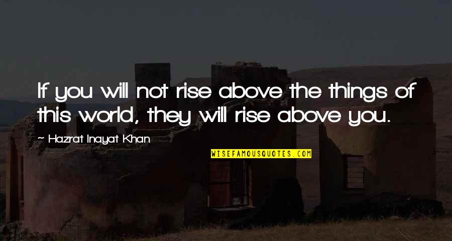 Hazrat Khan Quotes By Hazrat Inayat Khan: If you will not rise above the things