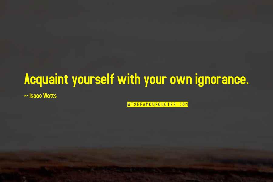 Hazrat Qasim Quotes By Isaac Watts: Acquaint yourself with your own ignorance.