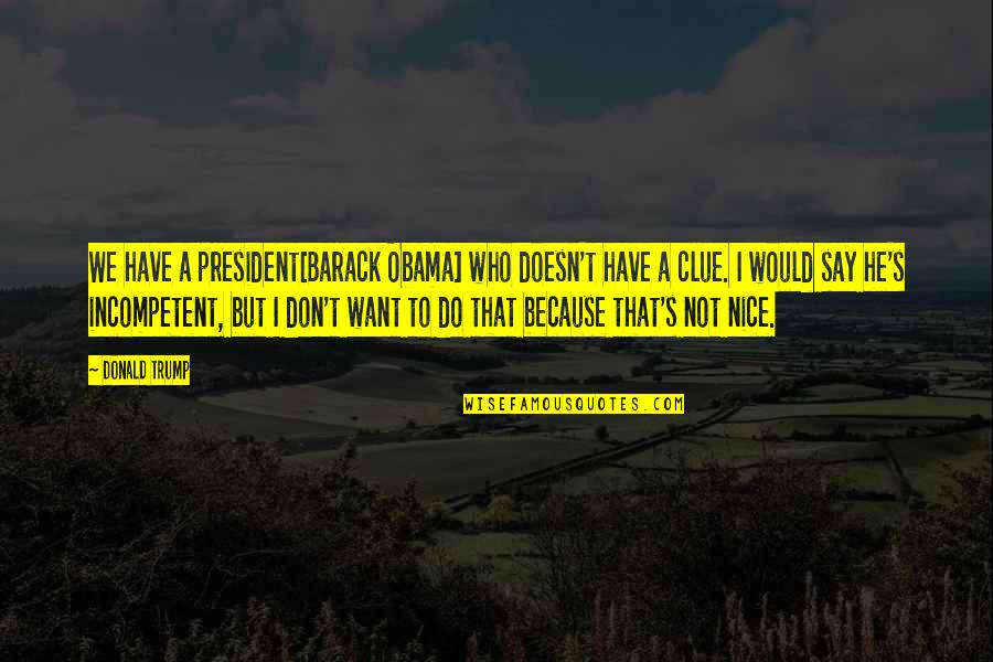 He Doesn't Want U Quotes By Donald Trump: We have a president[Barack Obama] who doesn't have