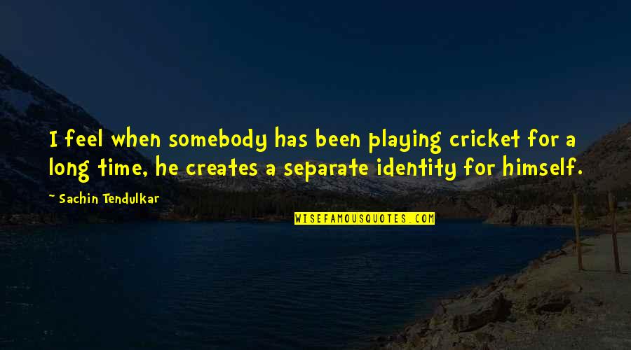 He Has No Time Quotes By Sachin Tendulkar: I feel when somebody has been playing cricket