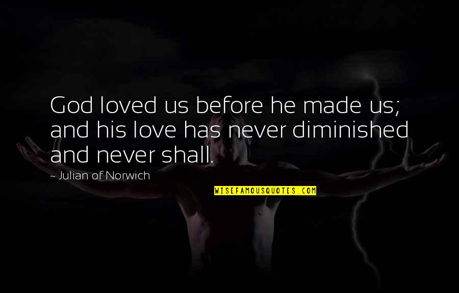 He Has To Love You More Quotes By Julian Of Norwich: God loved us before he made us; and