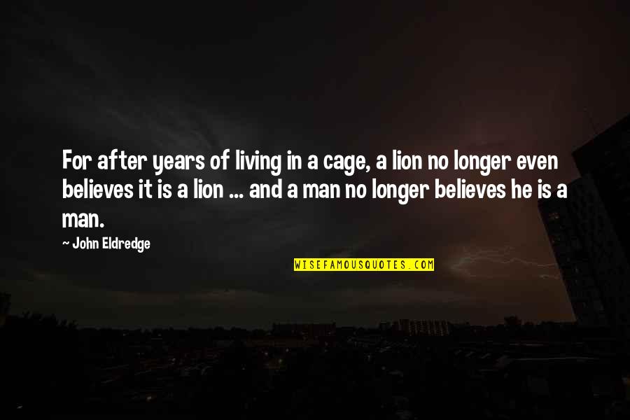 He Is A Man Quotes By John Eldredge: For after years of living in a cage,