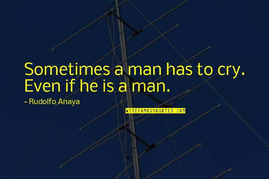 He Is A Man Quotes By Rudolfo Anaya: Sometimes a man has to cry. Even if