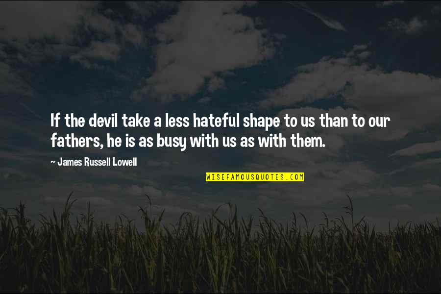 He Is Busy Quotes By James Russell Lowell: If the devil take a less hateful shape