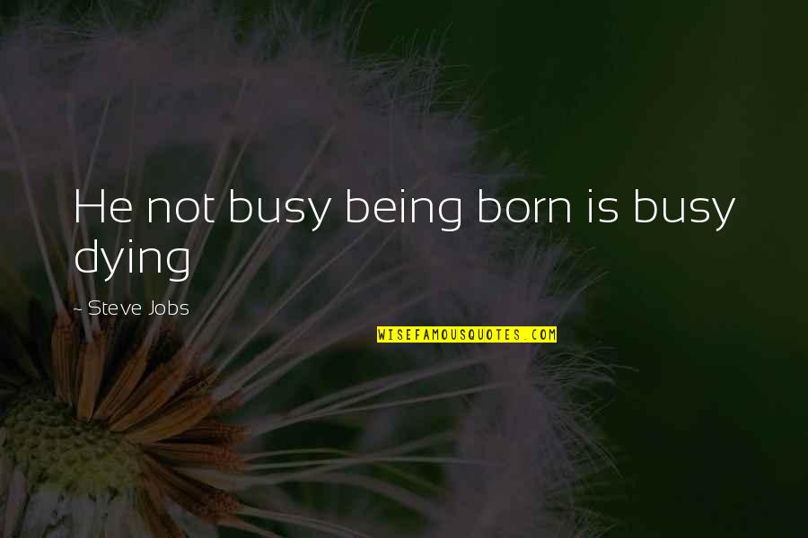 He Is Busy Quotes By Steve Jobs: He not busy being born is busy dying