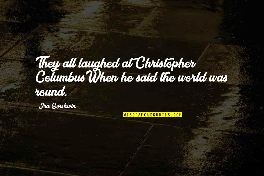 He Laughed Quotes By Ira Gershwin: They all laughed at Christopher ColumbusWhen he said