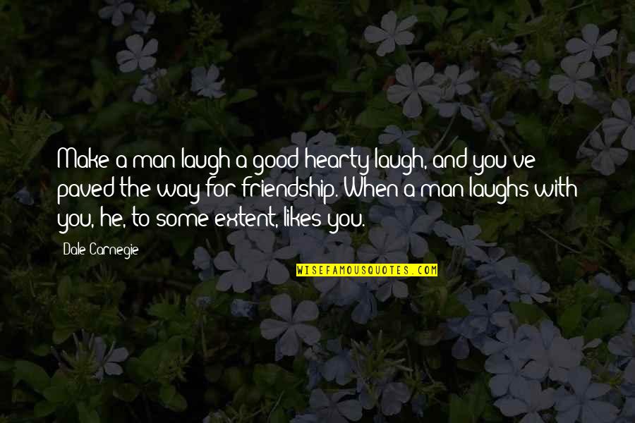 He Likes Quotes By Dale Carnegie: Make a man laugh a good hearty laugh,