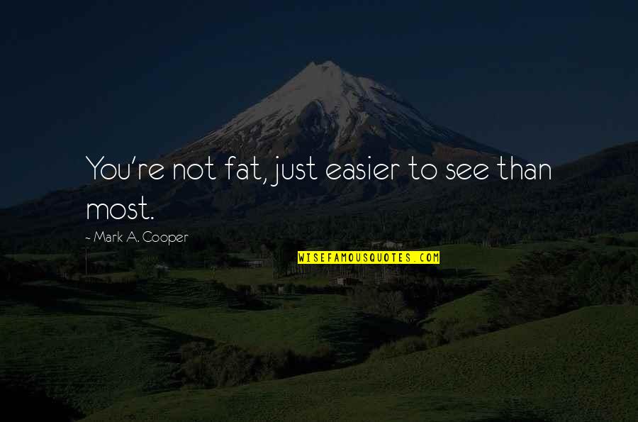 He Thinks I Care Quotes By Mark A. Cooper: You're not fat, just easier to see than