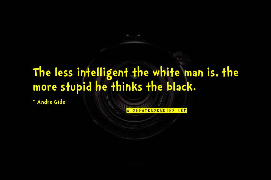 He Thinks I'm Stupid Quotes By Andre Gide: The less intelligent the white man is, the