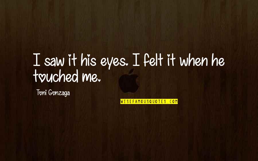 He Touched Me Quotes By Toni Gonzaga: I saw it his eyes. I felt it