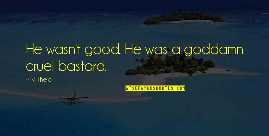 He Was A Good Man Quotes By V. Theia: He wasn't good. He was a goddamn cruel