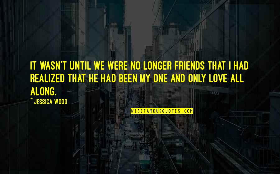 He Wasn The One Quotes By Jessica Wood: It wasn't until we were no longer friends