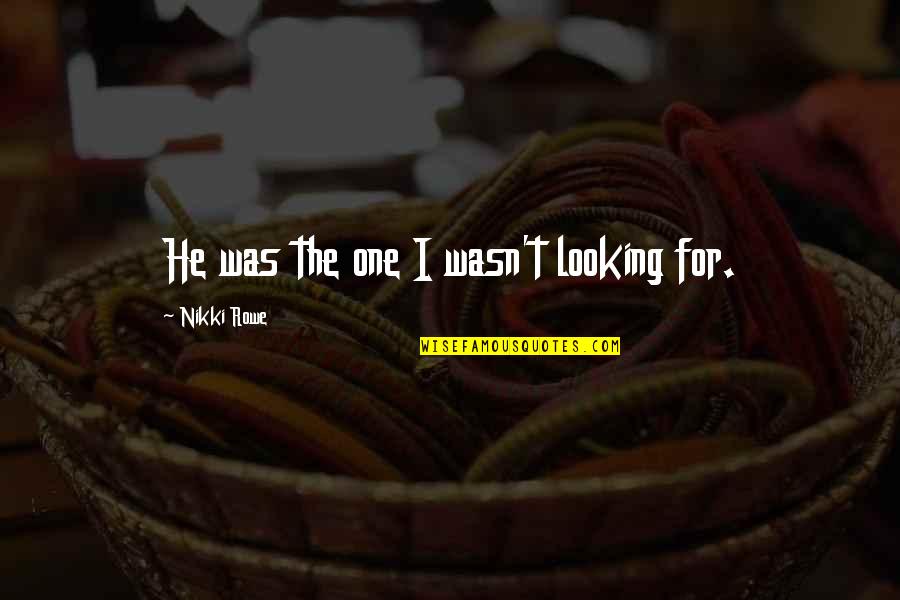 He Wasn The One Quotes By Nikki Rowe: He was the one I wasn't looking for.