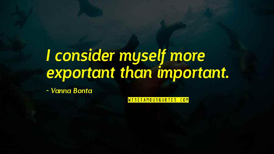 He Who Acknowledge His Sin Quotes By Vanna Bonta: I consider myself more exportant than important.